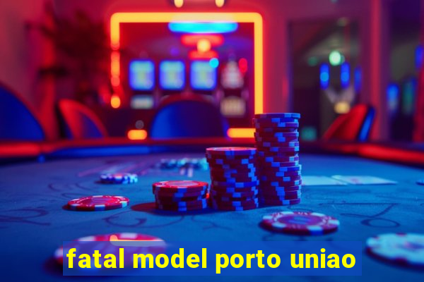 fatal model porto uniao